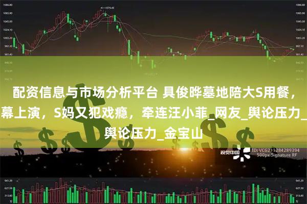 配资信息与市场分析平台 具俊晔墓地陪大S用餐，恶心一幕上演，S妈又犯戏瘾，牵连汪小菲_网友_舆论压力_金宝山