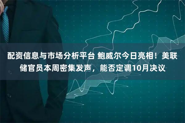 配资信息与市场分析平台 鲍威尔今日亮相！美联储官员本周密集发声，能否定调10月决议