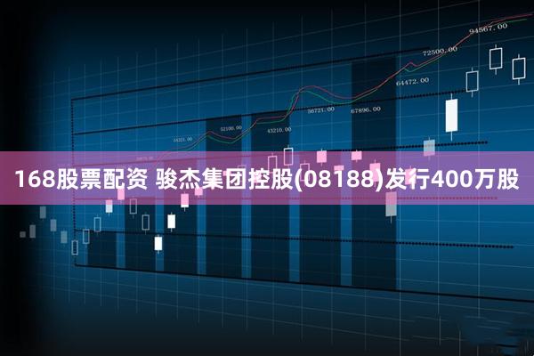 168股票配资 骏杰集团控股(08188)发行400万股