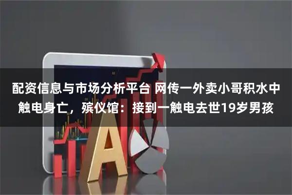 配资信息与市场分析平台 网传一外卖小哥积水中触电身亡，殡仪馆：接到一触电去世19岁男孩