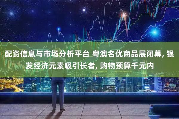 配资信息与市场分析平台 粤澳名优商品展闭幕, 银发经济元素吸引长者, 购物预算千元内