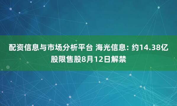配资信息与市场分析平台 海光信息: 约14.38亿股限售股8月12日解禁