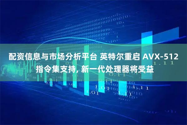 配资信息与市场分析平台 英特尔重启 AVX-512 指令集支持, 新一代处理器将受益