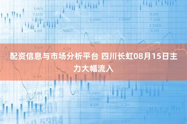 配资信息与市场分析平台 四川长虹08月15日主力大幅流入