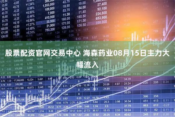 股票配资官网交易中心 海森药业08月15日主力大幅流入