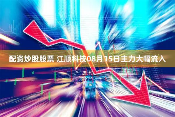 配资炒股股票 江顺科技08月15日主力大幅流入