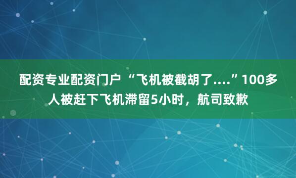 配资专业配资门户 “飞机被截胡了....”100多人被赶下飞机滞留5小时，航司致歉