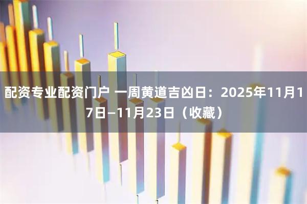 配资专业配资门户 一周黄道吉凶日：2025年11月17日—11月23日（收藏）