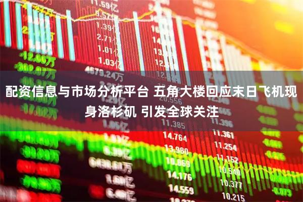 配资信息与市场分析平台 五角大楼回应末日飞机现身洛杉矶 引发全球关注